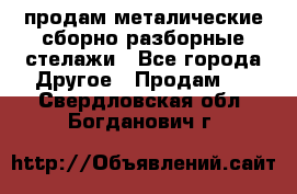 продам металические сборно-разборные стелажи - Все города Другое » Продам   . Свердловская обл.,Богданович г.